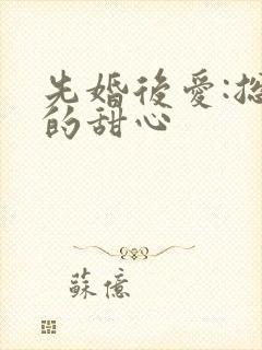 先婚后爱:总裁的甜心