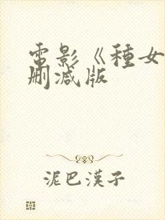 电影《种女》无删减版