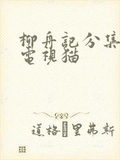 柳舟记分集介绍电视猫