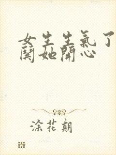 女生生气了怎么哄她开心