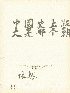 中国史上版图最大是哪个朝代