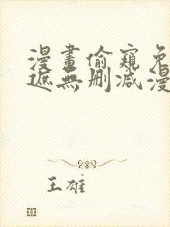 漫画偷窥免费无遮无删减漫画