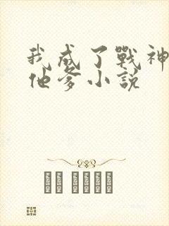 我成了战神反派他爹小说