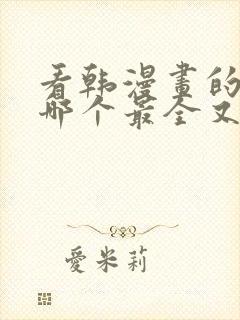 看韩漫画的软件哪个最全又免费