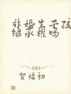 非婚生子孩子有继承权吗