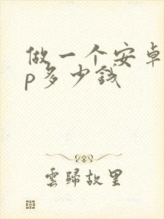 做一个安卓app多少钱