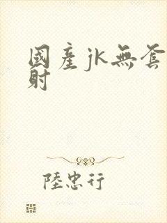 国产jk无套内射