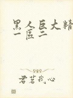 黑人巨大精品区一区二