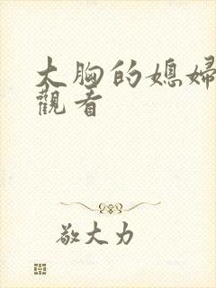 大胸的媳妇在线观看