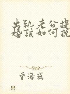 出轨老公提出离婚该如何挽回