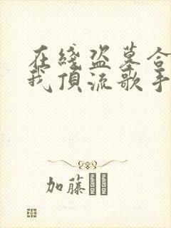 在线盗墓合法?我顶流歌手在线盗墓免费阅读