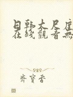 日韩大尺度电影在线观看无删减版