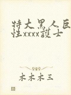 特大黑人巨交吊性xxxx护士