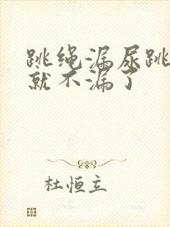 跳绳漏尿跳几天就不漏了