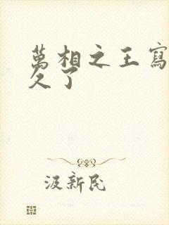 万相之王写了多久了