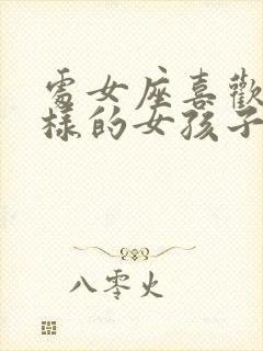 处女座喜欢什么样的女孩子性格