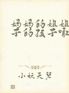 妈妈的姐姐的儿子的孩子喊我什么