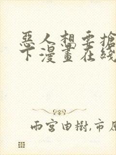 恶人想要抢救一下漫画在线看免费