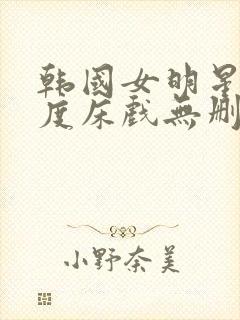 韩国女明星大尺度床戏无删减在线观