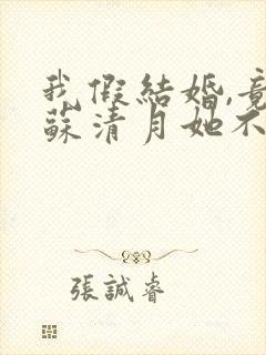 我假结婚,竟娶苏清月她不认 第一季短剧