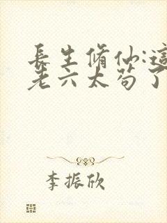 长生修仙:这个老六太苟了笔趣阁