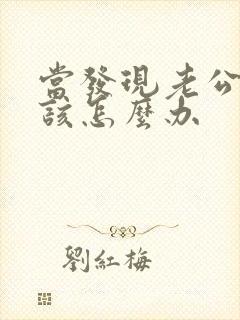 当发现老公出轨该怎么办