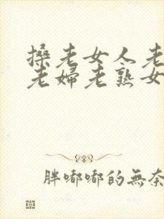 搡老女人老妇女老妇老熟女怎么读