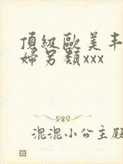 顶级欧美丰满熟妇另类xxx