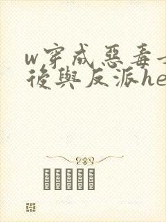 w穿成恶毒女配后与反派he了》