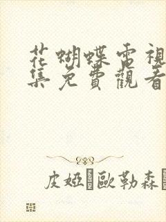 花蝴蝶电视剧全集免费观看完整版