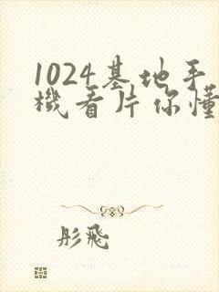 1024基地手机看片你懂的