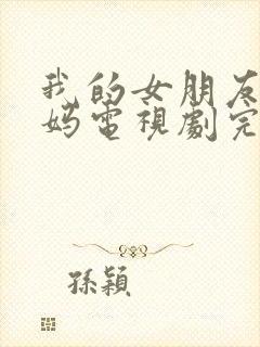 我的女朋友的妈妈电视剧完整版在线观看免费