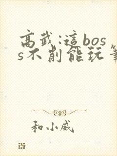 高武:这boss不削能玩笔趣阁无弹窗