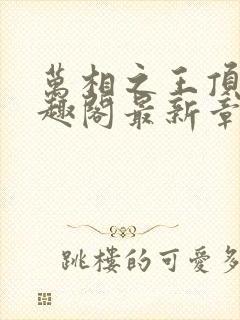 万相之王顶点笔趣阁最新章节更新