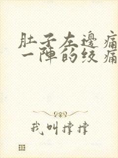 肚子左边痛一阵一阵的绞痛