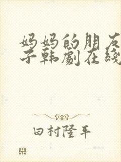 妈妈的朋友的儿子韩剧在线观看