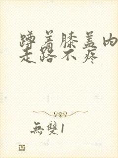 蹲着膝盖内侧疼走路不疼