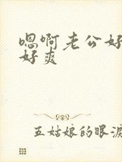 嗯啊老公好舒服好爽