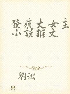 发疯大女主爽文小说推文