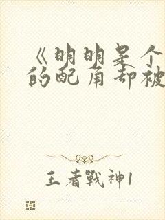 《明明是个碍事的配角却被王子宠爱了 》