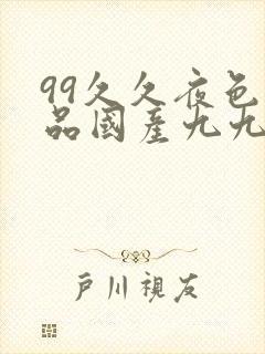 99久久夜色精品国产九九九九九九