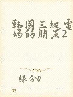 韩国三级电影妈妈的朋友2