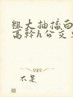 粗大抽搐白浊h高干h公交车