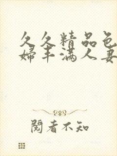 久久精品色浮熟妇丰满人妻91