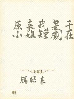 原来我是千金大小姐短剧在线观看