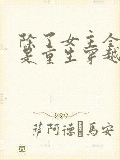 除了女主全家都是重生穿越的小说