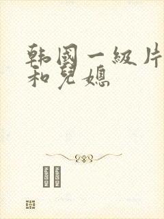 韩国一级片公公和儿媳