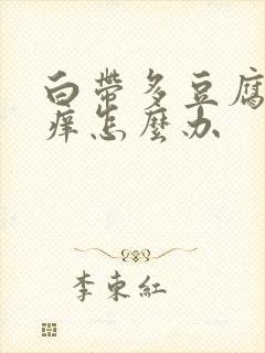 白带多豆腐渣瘙痒怎么办封面