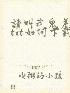 请叫我鬼差大人txt如何下载
