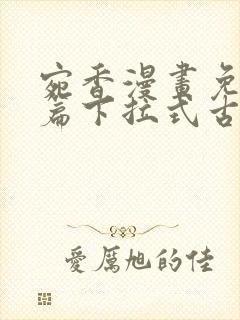 宛香漫画免费全篇下拉式古风